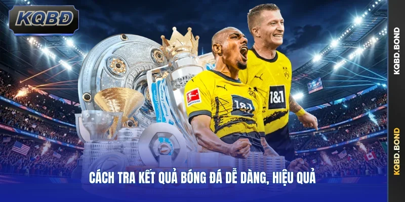 Cách tra kết quả bóng đá dễ dàng, hiệu quả