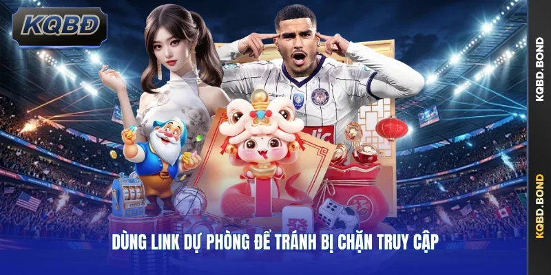 Dùng link dự phòng để tránh bị chặn truy cập