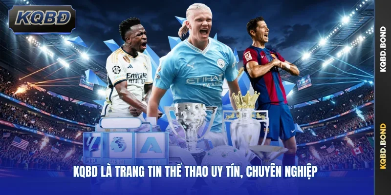 KQBD là trang tin thể thao uy tín, chuyên nghiệp