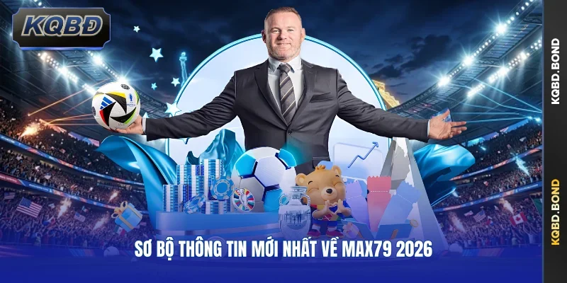 Sơ bộ thông tin mới nhất về MAX79 2026