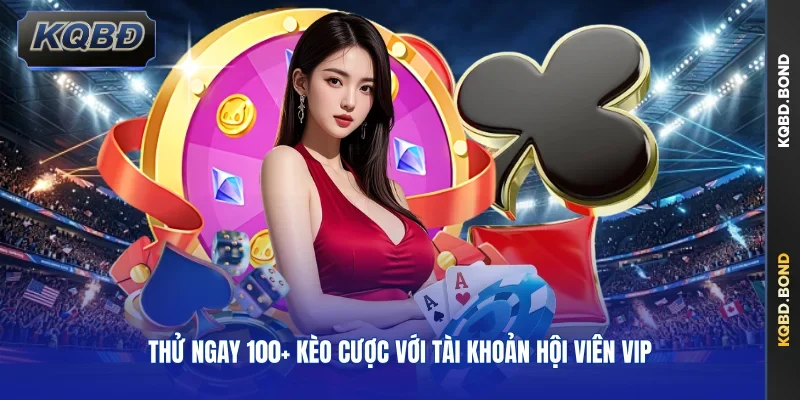 Thử ngay 100+ kèo cược với tài khoản hội viên VIP
