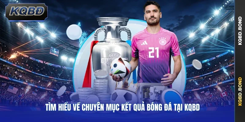 Tìm hiểu về chuyên mục kết quả bóng đá tại KQBD