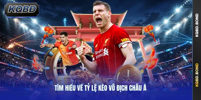 Tìm hiểu về tỷ lệ kèo vô địch Châu Á