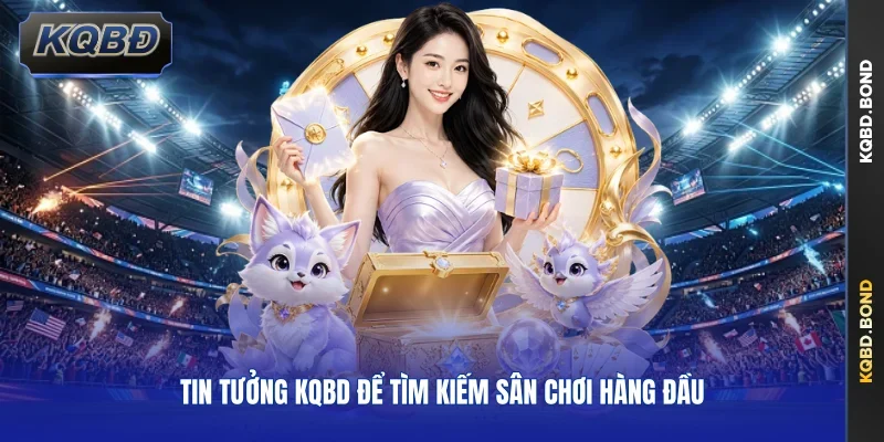 Tin tưởng KQBD để tìm kiếm sân chơi hàng đầu