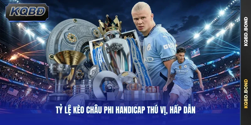 Tỷ lệ kèo châu Phi Handicap thú vị, hấp dẫn