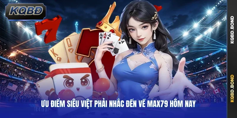 Ưu điểm siêu việt phải nhắc đến về MAX79 hôm nay